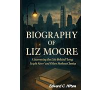 BIOGRAPHY OF LIZ MOORE: Uncovering the Life behind Long Bright River and Other Modern Classics .