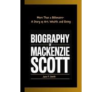 BIOGRAPHY OF MACKENZIE SCOTT: More Than a Billionaire- A Story of Art, Wealth, and Giving