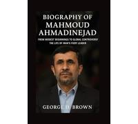 BIOGRAPHY OF MAHMOUD AHMADINEJAD: FROM MODEST BEGINNINGS TO GLOBAL CONTROVERSY - THE LIFE OF IRAN’S FIERY LEADER
