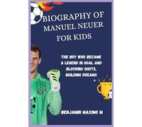 BIOGRAPHY OF Manuel Neuer for kids: The Boy Who Became a Legend in Goal and Blocking Shots, Building Dreams