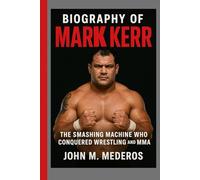 Biography of Mark Kerr: The Smashing Machine Who Conquered Wrestling and MMA