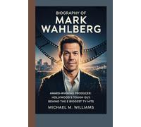 BIOGRAPHY OF MARK WAHLBERG: AWARD-WINNING PRODUCER HOLLYWOOD’S TOUGH GUY BEHIND THE BIGGEST TV HITS