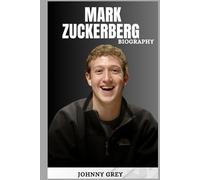 BIOGRAPHY OF MARK ZUCKERBERG: THE MAN WHO REWIRED THE WORLD AND REIMAGINED OUR DIGITAL FUTURE
