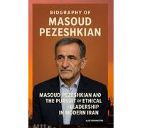 BIOGRAPHY OF MASOUD PEZESHKIAN: MASOUD PEZESHKIAN AND THE PURSUIT OF ETHICAL LEADERSHIP IN MODERN IRAN
