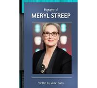 BIOGRAPHY OF MERYL STREEP: The Extraordinary Life and Art of a Cinematic Legend