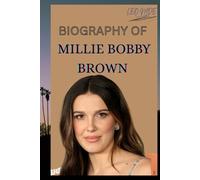 BIOGRAPHY OF MILLIE BOBBY BROWN: THE LIFE AND LEGACY OF MILLIE BOBBY BROWN