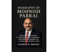BIOGRAPHY OF MOHNISH PABRAI: FROM VALUE INVESTOR TO PHILANTHROPIC VISIONARY: THE INSPIRING JOURNEY OF A LEGENDARY FINANCE MIND