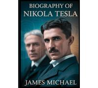 Biography of Nikola Tesla: The Extraordinary Life of the Genius Who Changed Electricity Forever