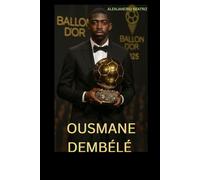 BIOGRAPHY OF OUSMANE DEMBÉLÉ: DEMBÉLÉ’S JOURNEY TO BALLON D’OR