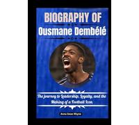 Biography of Ousmane Dembele: The journey to Leadership, Loyalty, and the Making of a Football Icon