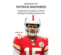 BIOGRAPHY OF PATRICK MAHOMES: Imagination, Discipline, and the Making of a Modern Sports Icon