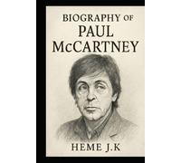BIOGRAPHY OF PAUL MCCARTNEY: THE LIFE, MUSIC, AND LEGACY OF A LIVING LEGEND