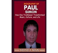 BIOGRAPHY OF PAUL SIMON: How One Trailblazer Transformed Music, Culture, and Life