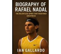 Biography of Rafael Nadal: The Relentless Spirit That Redefined Greatness