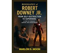 BIOGRAPHY OF ROBERT DOWNEY : FROM SELF-DESTRUCTION TO SUPERHERO - A STORY OF STRUGGLE, SURVIVAL AND SUPERSTARDOM: THE UNSTOPPABLE COMEBACK
