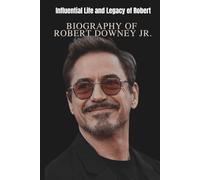 BIOGRAPHY OF ROBERT DOWNEY JR.: Influential Life and Legacy of Robert