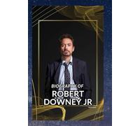 BIOGRAPHY OF ROBERT DOWNEY JR: STEEL AND SCARS: THE LIFE OF ROBERT DOWNEY JR.