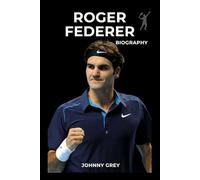 BIOGRAPHY OF ROGER FEDERER: A JOURNEY OF RIVALRIES, RECORDS, AND RESILIENCE