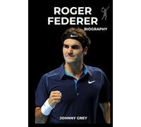 BIOGRAPHY OF ROGER FEDERER: A JOURNEY OF RIVALRIES, RECORDS, AND RESILIENCE