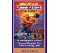 Biography of Roman Reigns for Teens: An Inspiring Story of a Football Player and Rising Actor Who Became a Wrestling Legend
