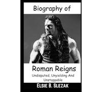 Biography of Roman Reigns: Undisputed, Unyielding And Unstoppable (The O.T.C)
