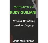 BIOGRAPHY OF RUDY GUILIANI: Broken Windows, Broken Legacy