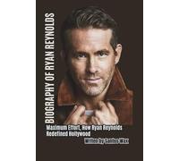BIOGRAPHY OF RYAN REYNOLDS: Maximum Effort, How Ryan Reynolds Redefined Hollywood