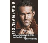 BIOGRAPHY OF RYAN REYNOLDS: Maximum Effort, How Ryan Reynolds Redefined Hollywood