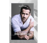 BIOGRAPHY OF RYAN REYNOLDS: The Wit, Charm, and Success Story of Ryan Reynolds