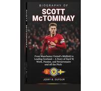 BIOGRAPHY OF SCOTT MCTOMINAY: From Manchester United’s Midfield to Leading Scotland - A Story of Hard Work, Passion, and Perseverance on and off the Pitch