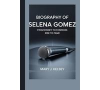BIOGRAPHY OF SELENA GOMEZ: From Disney to Stardom: Rise to Fame
