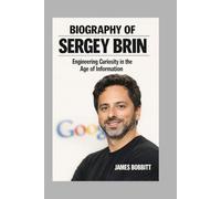 BIOGRAPHY OF SERGEY BRIN: Engineering Curiosity in the Age of Information