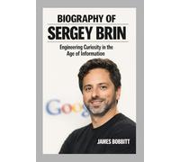 BIOGRAPHY OF SERGEY BRIN: Engineering Curiosity in the Age of Information