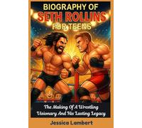 BIOGRAPHY OF SETH ROLLINS FOR TEENS: The Making of A Wrestling Visionary And His Lasting Legacy
