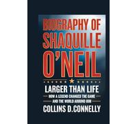 Biography of Shaquille O'Neil: Larger Than Life: How a Legend Changed the Game and the World Around Him