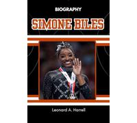 BIOGRAPHY OF SIMONE BILES: The Untold Story of Courage, Control, and the Woman Who Changed Everything
