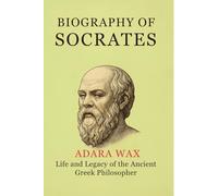 BIOGRAPHY OF SOCRATES: life and legacy of the ancient greek philosopher socrates