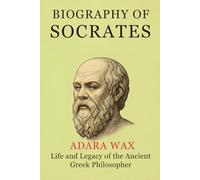 BIOGRAPHY OF SOCRATES: life and legacy of the ancient greek philosopher socrates