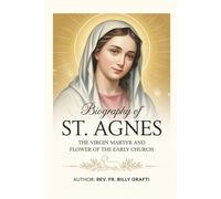 BIOGRAPHY OF ST. AGNES: The Virgin Martyr and Flower of the Early Church
