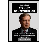 Biography of Stanley Druckenmiller: How One Relentless Thinker Beat the Market for Three Decades Without a Single Losing Year