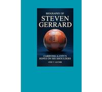BIOGRAPHY OF STEVEN GERRARD: Carrying a City’s Hopes on His Shoulders
