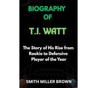 BIOGRAPHY OF T.J. WATT: The Story of His Rise from Rookie to Defensive Player of the Year
