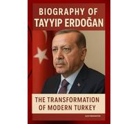 BIOGRAPHY OF TAYYIP ERDOĞAN: THE TRANSFORMATION OF MODERN TURKEY