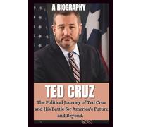 BIOGRAPHY OF TED CRUZ: The Political Journey OF Ted Cruz And His Battle For America's Future And Beyond.
