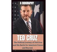 BIOGRAPHY OF TED CRUZ: The Political Journey OF Ted Cruz And His Battle For America's Future And Beyond.