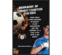 BIOGRAPHY OF Thibaut Courtois for kids: From Small Town Dreamer to World-Class Goalkeeper and the Journey of a Tall Star with a Big Heart