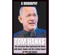 BIOGRAPHY OF TOM HANKS: The Everyman, who captivated the world with Heart, HUMOR, and His Enduring impact on Film and Culture.