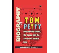 Biography of Tom Petty: Discover the Genius, the Songs, and the Secrets of a Music Icon