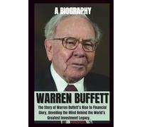 BIOGRAPHY OF WARREN BUFFETT: The Story of warren Buffet's rise to financial Glory, Unveiling the mind behind the world's Greatest investment Legacy.