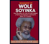 BIOGRAPHY OF WOLE SOYINKA: How One Man’s Art and Activism Shaped a Nation and Inspired a Continent’s Quest for Freedom